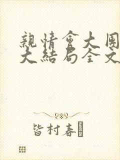 亲情会大团圆结大结局全文