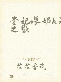 贵妃喂奶h承宠之欢