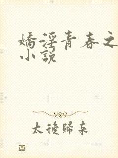 娇淫青春之放纵小说