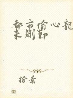 都市偷心龙爪手未删节