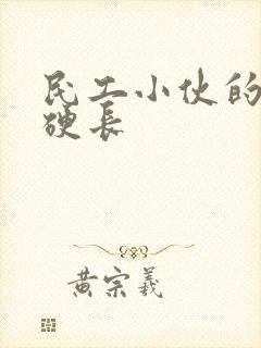 民工小伙的粗大硬长