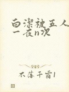 白洁被五人糟蹋一夜n次