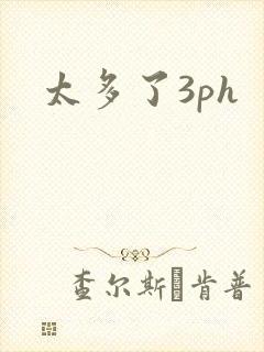 太多了3ph