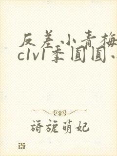 反差小青梅不经c1v1季圆圆小说