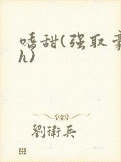 嗜甜(强取豪夺h)