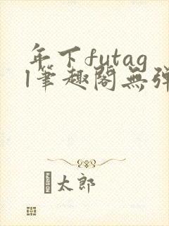 年下futagl笔趣阁无弹窗
