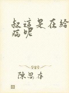 叔这是在给你治病呢