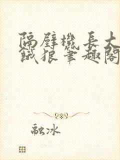 隔壁机长大叔是饿狼笔趣阁