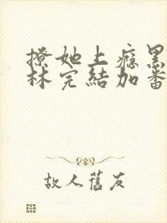 撩她上瘾黑暗森林完结加番外