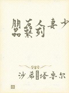 朋友人妻少妇精品系列