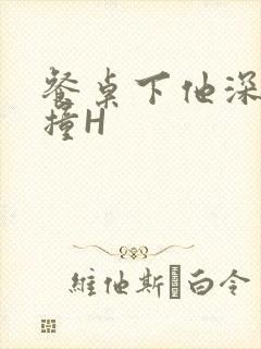 餐桌下他深深顶撞H