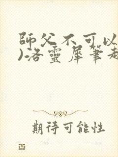 师父不可以(限)洛灵犀笔趣阁无弹窗