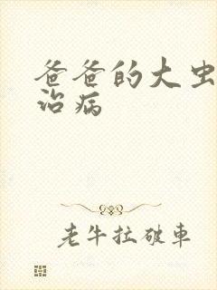 爸爸的大虫给你治病