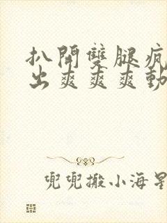 扒开双腿疯狂进出爽爽爽动态照片