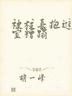 被校长抱进办公室糟蹋