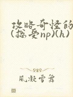 攻略奇怪的世界(总受np)(h)