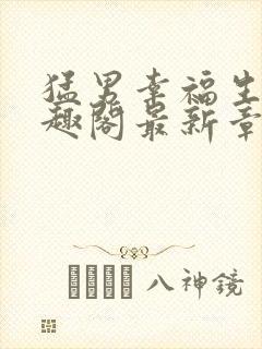 猛男幸福生活笔趣阁最新章节小说