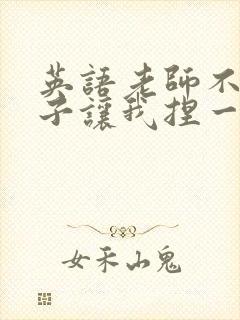 英语老师不戴罩子让我捏一节课的