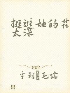 挺进她的花苞啊太深