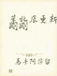 叶北辰更新最快刚刚