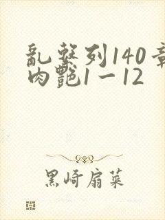 乱系列140章肉艳1一12