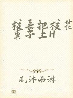 校长把校花放到桌子上H