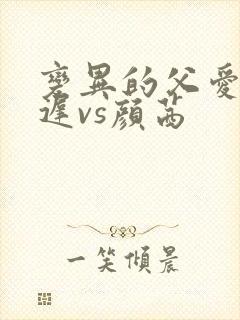 变异的父爱颜栖迟vs颜茜