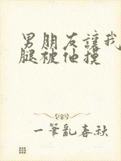 男朋友让我打开腿被他摸