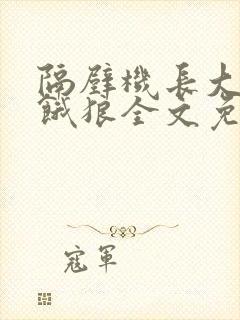 隔壁机长大叔是饿狼全文免费阅读