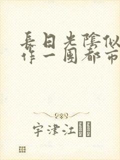 长日光阴似箭乱作一团都市言情