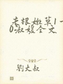 老根嫩草1一40淑媛全文