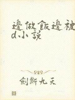 边做饭边被躁bd小说