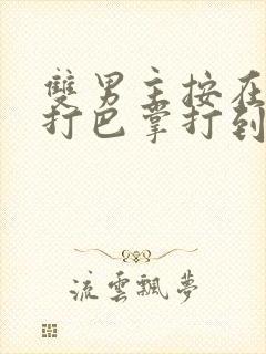 双男主按在怀里打巴掌打到哭