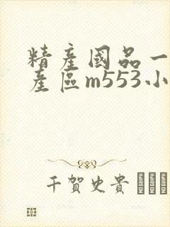 精产国品一二三产区m553小说