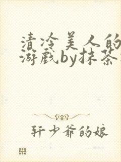 清冷美人的神奇游戏by抹茶冰沙