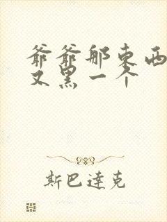 爷爷那东西又大又黑一个