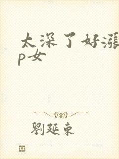 太深了好涨疼np女