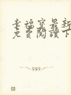 幸福宝最新章节免费阅读下载小说