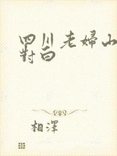四川老妇山边性对白