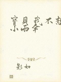 宝贝 我不想带小雨伞