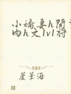 小娇妻h开荤粗肉h文1v1将军