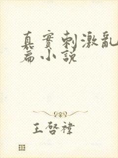 真实刺激乱13篇小说