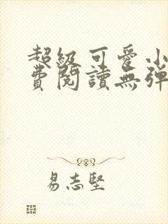 超级可爱小说免费阅读无弹窗笔趣