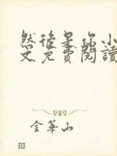 然后是你小说全文免费阅读