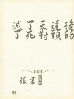 灭了天道后我成了死对头的师妹