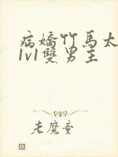 病娇竹马太难哄1v1双男主