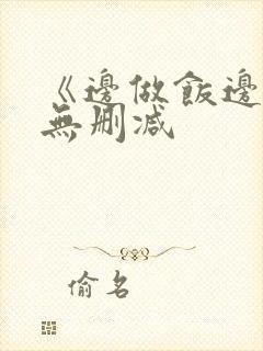 《边做饭边躁》无删减