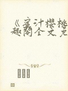 《蜜汁樱桃》笔趣阁全文免费阅读