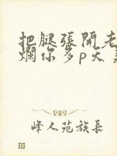 把腿张开老子臊烂你多p天美传媒