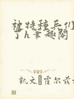 被特种兵们肉晕了h笔趣阁